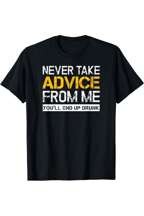 Never Take Advice From Me, You'll End Up Drunk - Alcohol T-Shirt