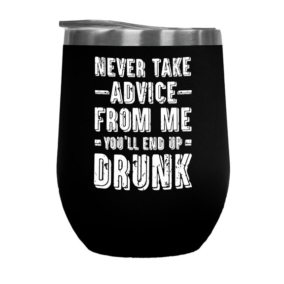 Never Take Advice From Me, You'll End Up Drunk - Humorous Drinker Quote, Black 12oz Wine Tumbler