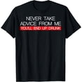 thumbnail image 1 of Never Take Advice From Me You'll End Up Drunk T-Shirt T-Shirt, 1 of 3