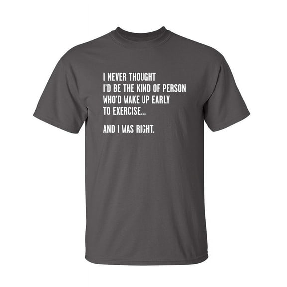 Never Thought I'd Be The Kind Of Person Who'd Wake Up To Exercise And I Was Right Sarcastic Humor Graphic Novelty Funny Tall T Shirt