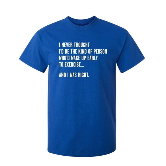 Never Thought I'd Be The Kind Of Person Who'd Wake Up To Exercise And I Was Right Sarcastic Humor Graphic Novelty Funny Tall T Shirt