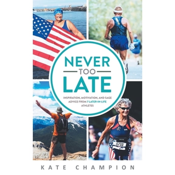 Pre-Owned Never Too Late: Inspiration, Motivation, and Sage Advice from 7 Later-in-Life Athletes (Paperback) 1734480602