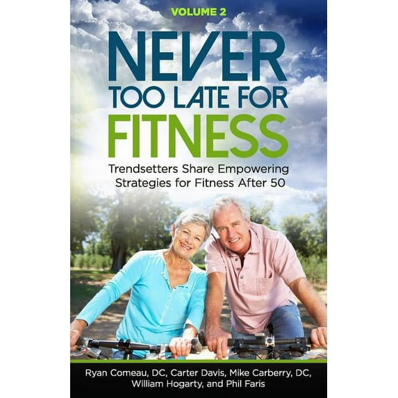 Never Too Late for Fitness - Volume 2: Trendsetters Share Empowering Strategies for Fitness Over 50 Paperback 1732040907 9781732040908 Ryan Comeau D.C., Carter Davis, Mike Carberry D.C., William Hog