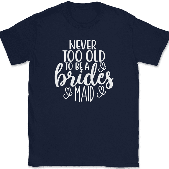 Never Too Old To Be A Brides Maid T-Shirt Bride Wedding Party Tee - Navy, 4XL