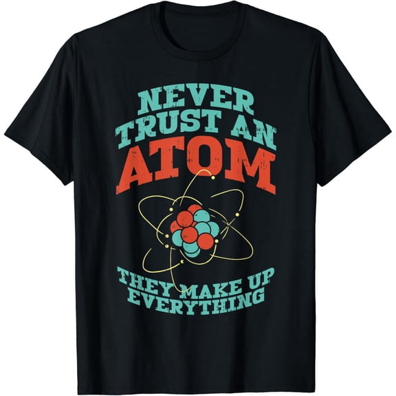 Never Trust An Atom Funny Chemistry Science Physics Nerd T-Shirt