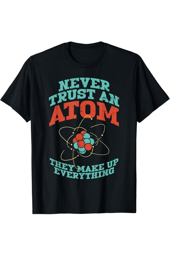 Never Trust An Atom Funny Chemistry Science Physics Nerd T-Shirt
