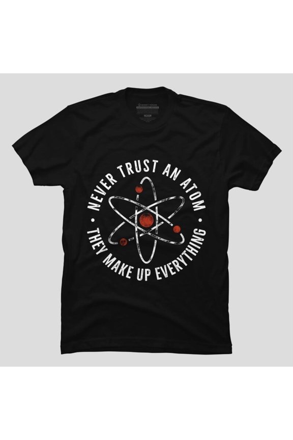 Never Trust An Atom Funny Science Chemistry Geek Nerd Quote H9997 T-Shirt, for Men and Women, Up to Size 5XL