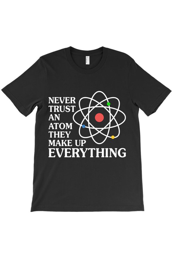 Never Trust An Atom - Funny Ts Sayings - Funny Ts For G11038 Unisex T-Shirt, Up to Size 5XL
