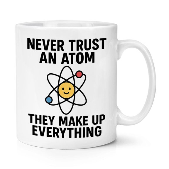 Never Trust An Atom They Make Everything Up 11oz Mug Cup Dad Fathers Day Best Science Funny Joke Dad Teacher School