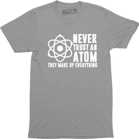Never Trust An Atom They Make Up Everything - Science Geek Men's T-Shirt