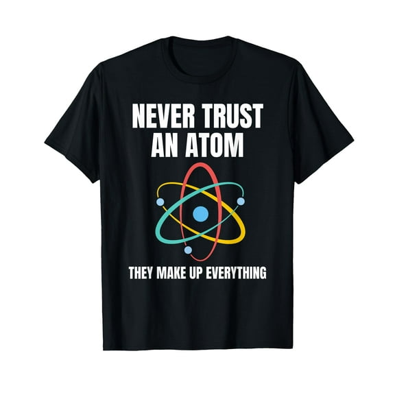 Never Trust An Atom They Make Up Everything Science Teacher T-Shirt