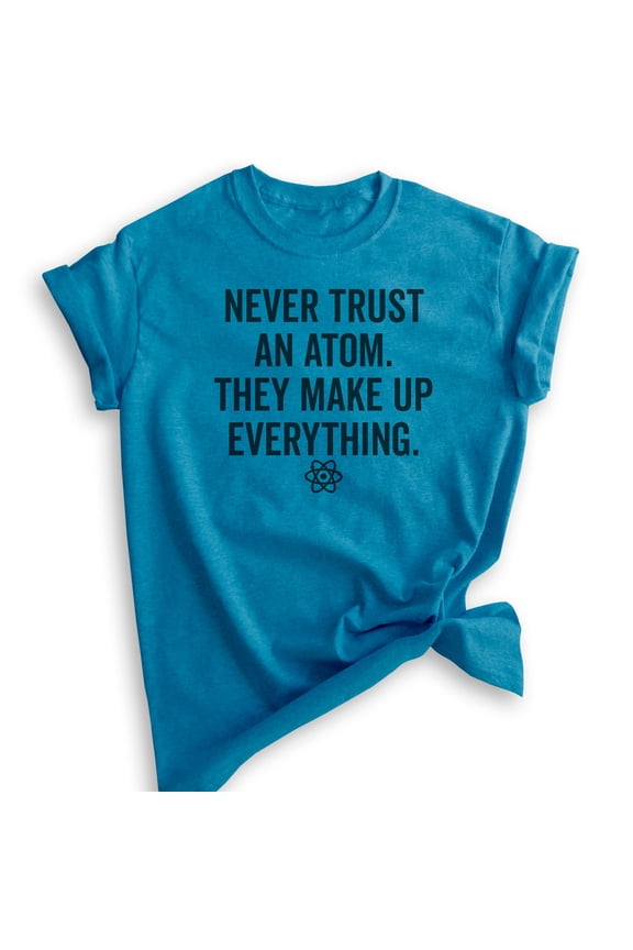 Never Trust An Atom They Make Up Everything Shirt, Unisex, Women's, Science Engineer STEM Math Tee, Heather Blue, X-Large