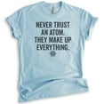 thumbnail image 1 of Never Trust An Atom They Make Up Everything Shirt, Unisex, Women's, Science Engineer STEM Math Tee, Heather Light Blue, Small, 1 of 6