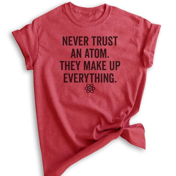 Never Trust An Atom They Make Up Everything Shirt, Unisex, Women's, Science Engineer STEM Math Tee, Heather Red, X-Large