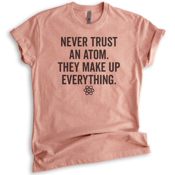 Never Trust An Atom They Make Up Everything Shirt, Unisex, Women's, Science Engineer STEM Math Tee, Heather Sunset, Medium