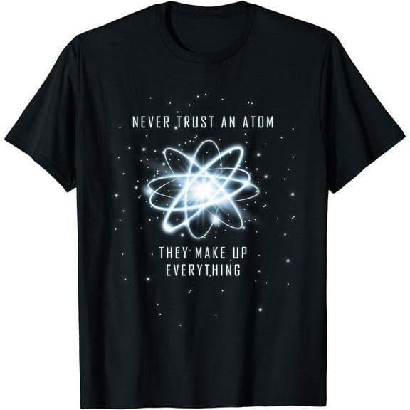 Never Trust An Atom They Make Up Everything T-Shirt
