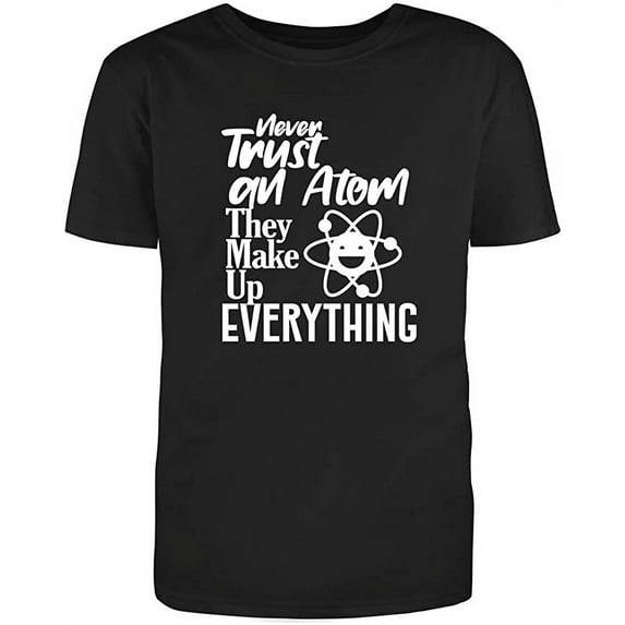 Never Trust an Atom, They Make Up Everything Adult Humor Sarcastic Funny Unisex Black T Shirt