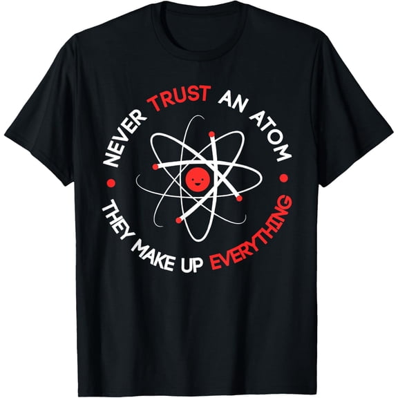 Never Trust an Atom They Make Up Everything T-Shirt