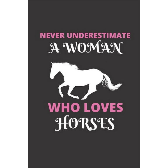 Never Underestimate A Woman Who Loves Horses: 120 Pages, 6 x 9 size (Paperback)