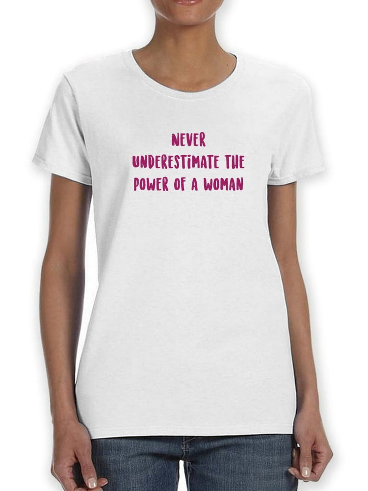 never underestimate the power of a woman t shirt