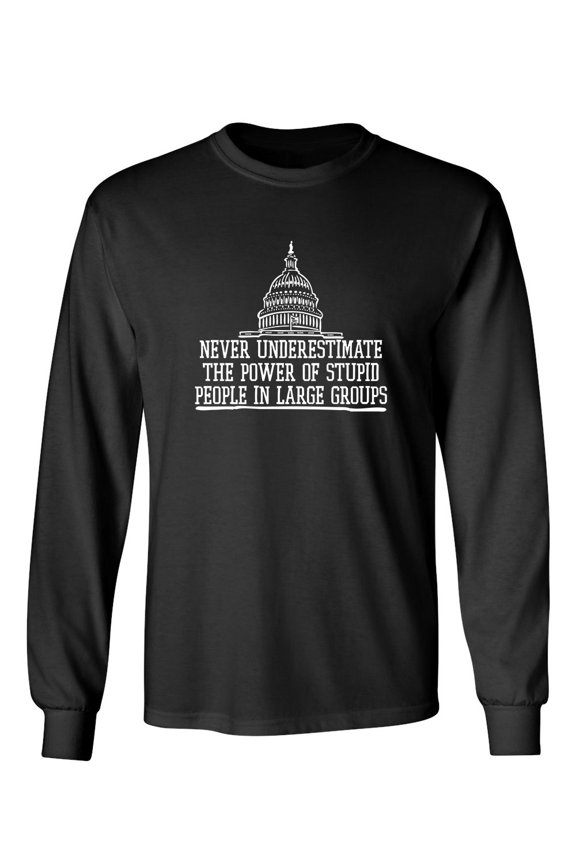 Never Underestimate The Power Of Stupid People In Large Groups Sarcastic Novelty Gift Idea Adult Humor Funny Men's Long Sleeve Shirts
