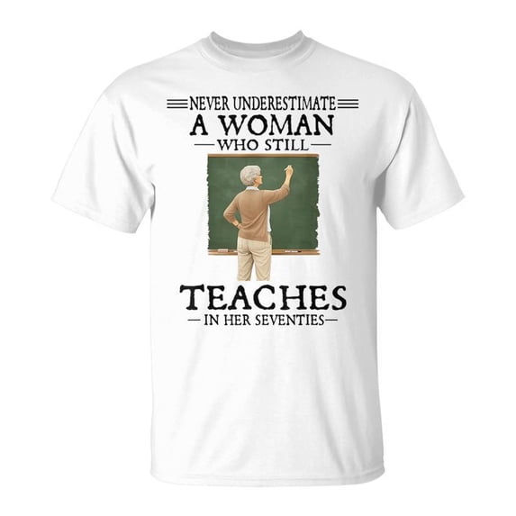 Never Underestimate Woman Who Still Teaches In Her Seventies TShirt