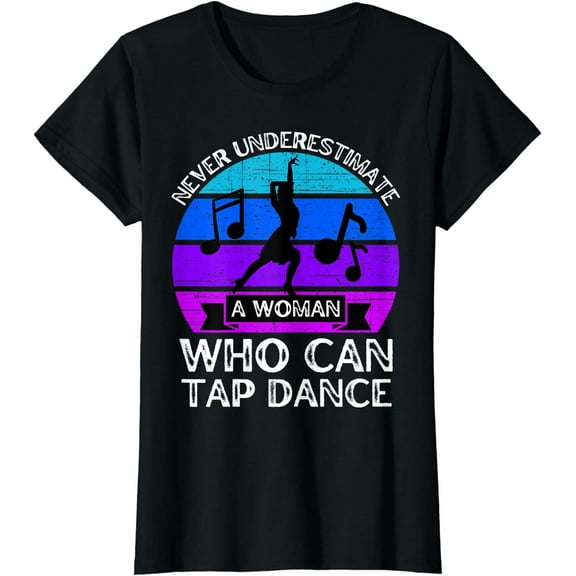 Never Underestimate a Woman Who Can Tap Dance, Tap Dancer T-Shirt