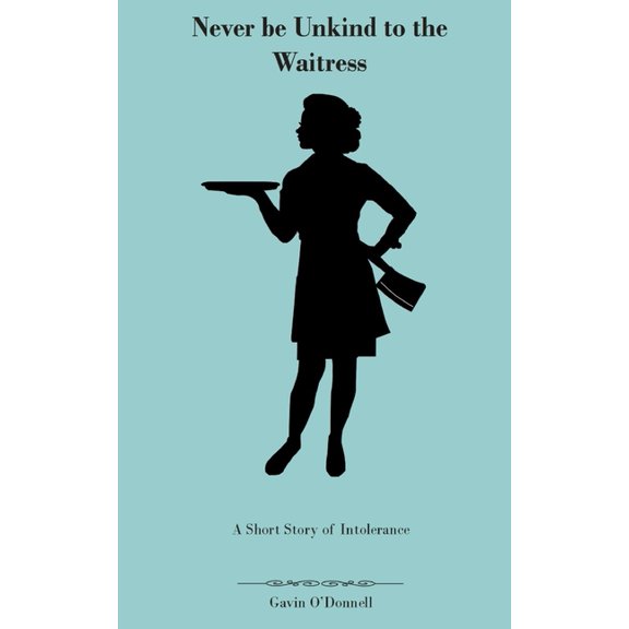 Never be Unkind to the Waitress: A Short Story of Intolerance, (Paperback)
