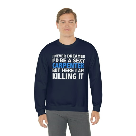 Never dreamed I'd be Sexy Carpenter but Killing it Unisex Sweatshirt S-2XL