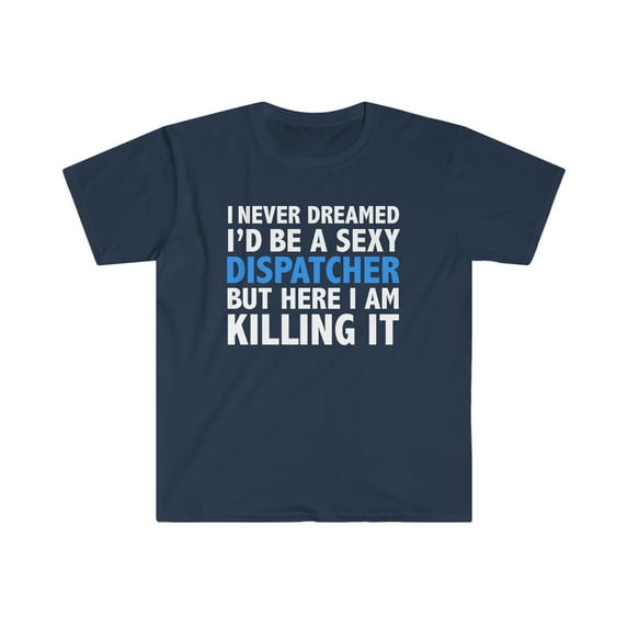 Never dreamed I'd be a Sexy Dispatcher Killing it Unisex T-shirt S-3XL