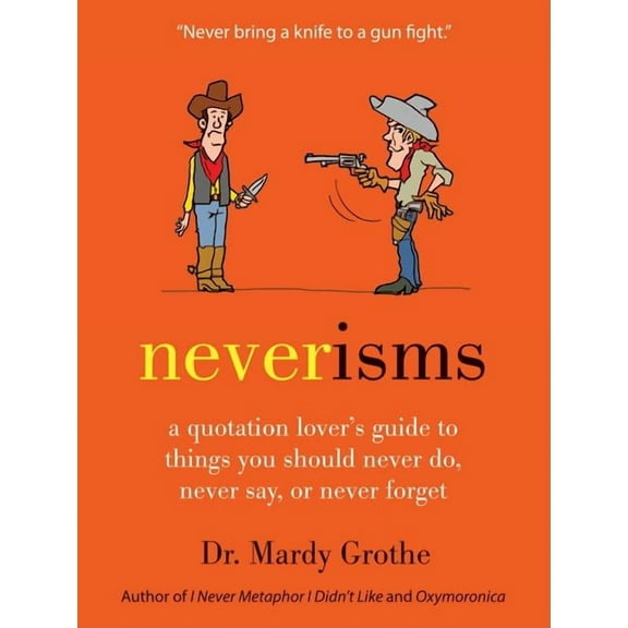 Neverisms: A Quotation Lover's Guide to Things You Should Never Do, Never Say, or Never Forget, (Hardcover)