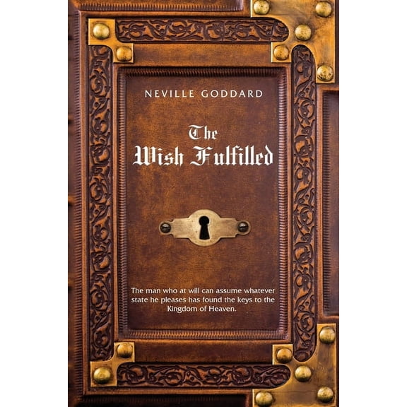 Neville Goddard The Wish Fulfilled: Imagination, Not Facts, Create Your Reality, (Paperback)