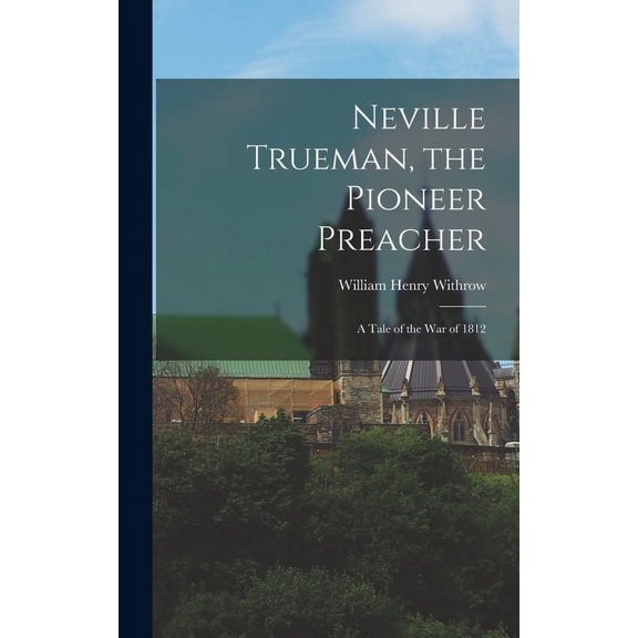 Neville Trueman, the Pioneer Preacher: A Tale of the War of 1812 (Hardcover)