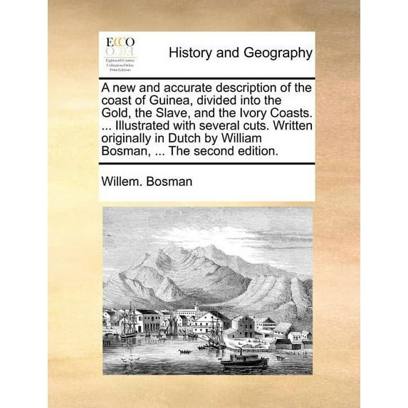 A New and Accurate Description of the Coast of Guinea, Divided Into the Gold, the Slave, and the Ivory Coasts. ... Illustrated with Several Cuts. Written Originally in Dutch by William Bosman, ... the