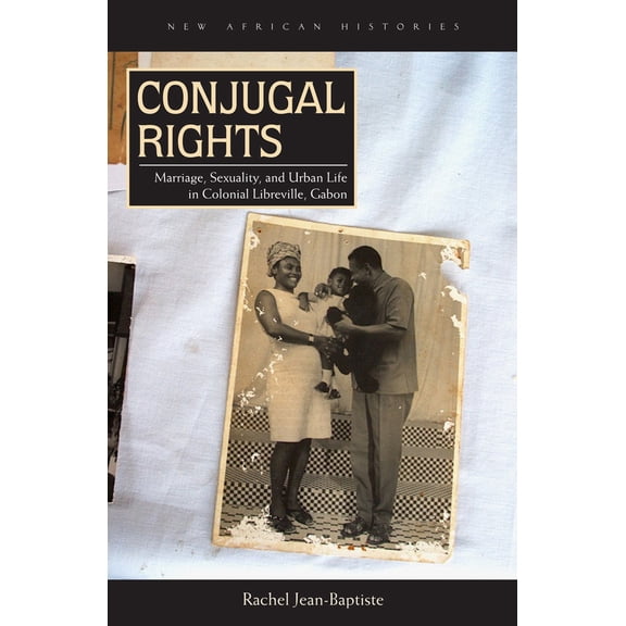 New African Histories: Conjugal Rights : Marriage, Sexuality, and Urban Life in Colonial Libreville, Gabon (Hardcover)