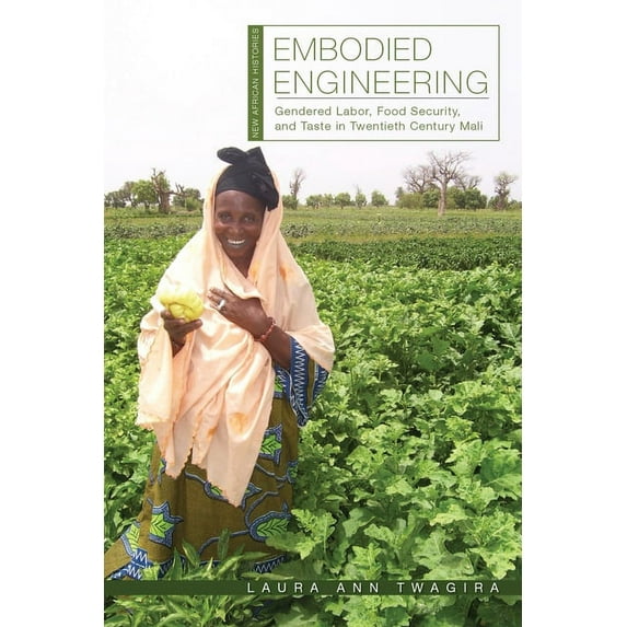 New African Histories: Embodied Engineering : Gendered Labor, Food Security, and Taste in Twentieth-Century Mali (Hardcover)