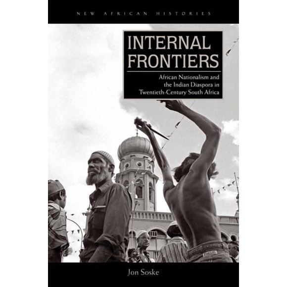 New African Histories Internal Frontiers: African Nationalism and the Indian Diaspora in Twentieth-Century South Africa, (Paperback)