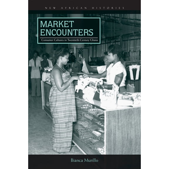 New African Histories: Market Encounters : Consumer Cultures in Twentieth-Century Ghana (Paperback)
