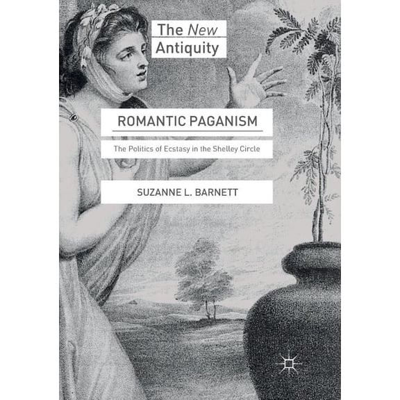 New Antiquity Romantic Paganism: The Politics of Ecstasy in the Shelley Circle, (Paperback)