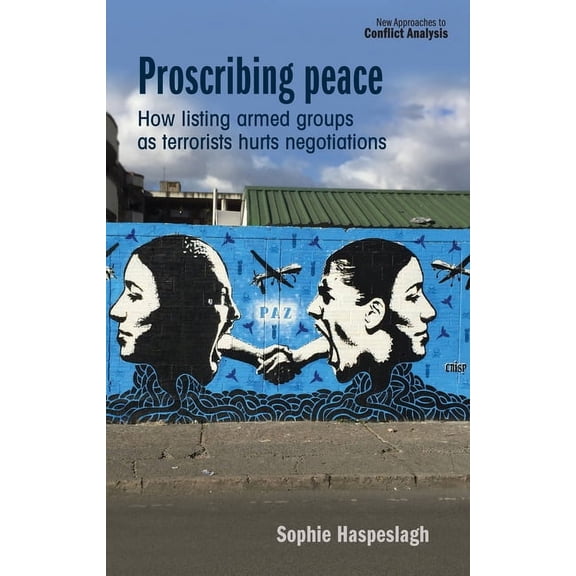 New Approaches to Conflict Analysis Proscribing Peace: How Listing Armed Groups as Terrorists Hurts Negotiations, (Hardcover)