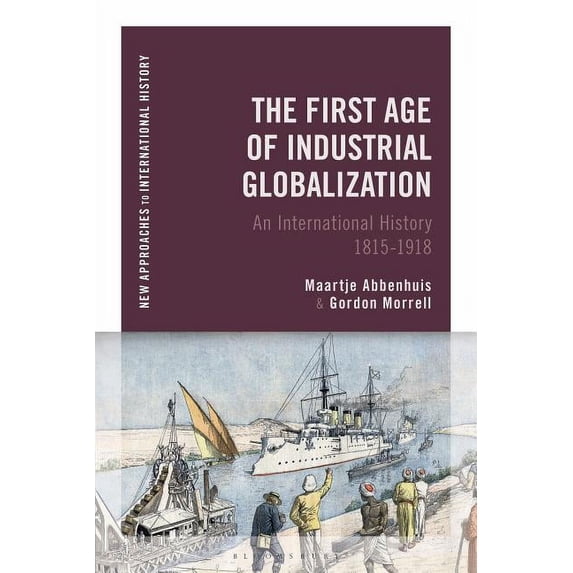 New Approaches to International History The First Age of Industrial Globalization: An International History 1815-1918, (Hardcover)