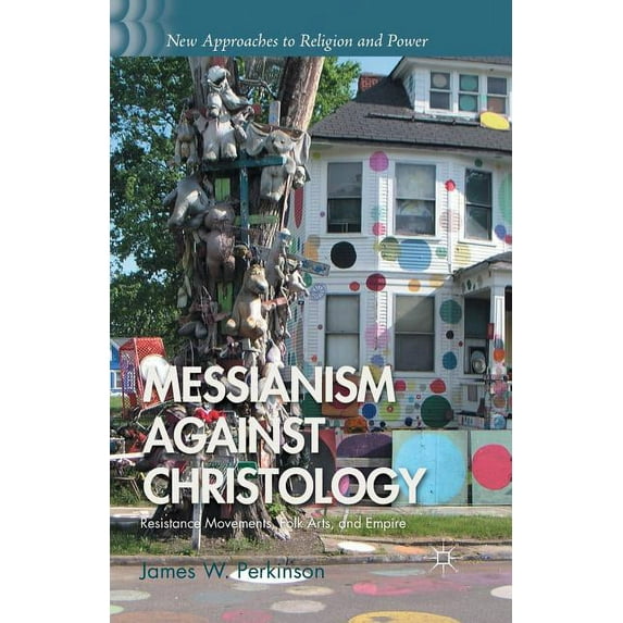 New Approaches to Religion and Power Messianism Against Christology: Resistance Movements, Folk Arts, and Empire, (Paperback)
