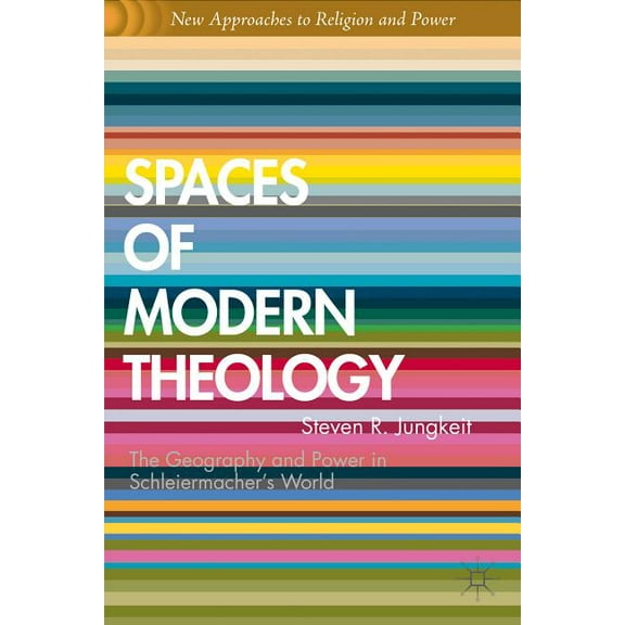 New Approaches to Religion and Power Spaces of Modern Theology: Geography and Power in Schleiermacher's World, (Hardcover)