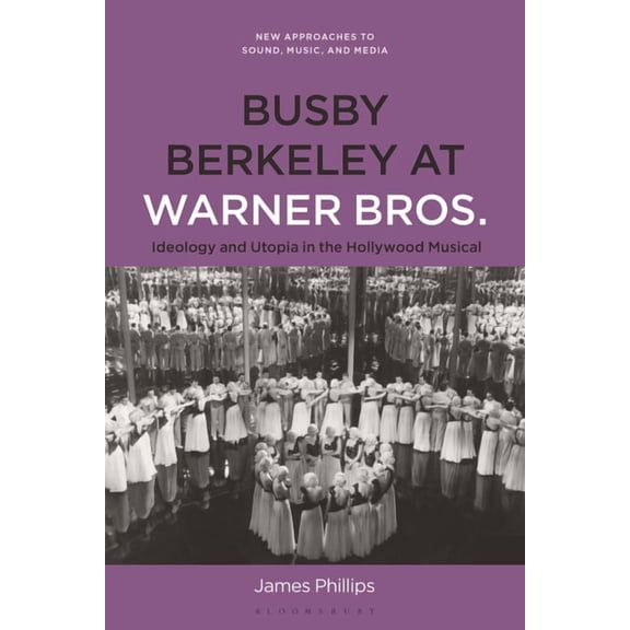 New Approaches to Sound, Music, and Medi Busby Berkeley at Warner Bros.: Ideology and Utopia in the Hollywood Musical, (Paperback)