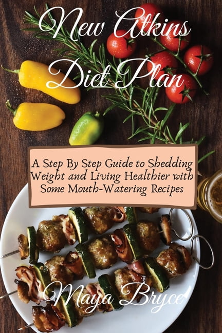 New Atkins Diet Plan: A Step By Step Guide to Shedding Weight and Living Healthier with Some Mouth-Watering Recipes