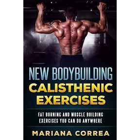 New Bodybuilding Calisthenic Exercises : Fat Burning and Muscle Building Exercises You Can Do Anywhere