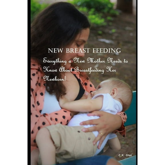 New Breast Feeding: Everything a New Mother Needs to Know About Breastfeeding Her Newborn! (Paperback)