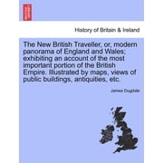 The New British Traveller, or, modern panorama of England and Wales; exhibiting an account of the most important portion, Paperback