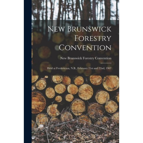 New Brunswick Forestry Convention [microform]: Held at Fredericton, N.B., February 21st and 22nd, 1907 (Paperback)