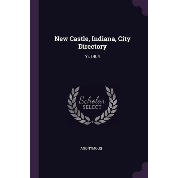 New Castle, Indiana, City Directory: Yr.1904 Paperback 1379145465 9781379145462 Anonymous